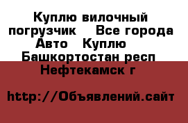 Куплю вилочный погрузчик! - Все города Авто » Куплю   . Башкортостан респ.,Нефтекамск г.